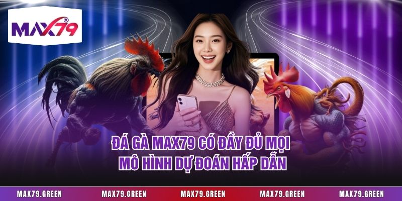 Đá gà Max79 có đầy đủ mọi mô hình dự đoán hấp dẫn