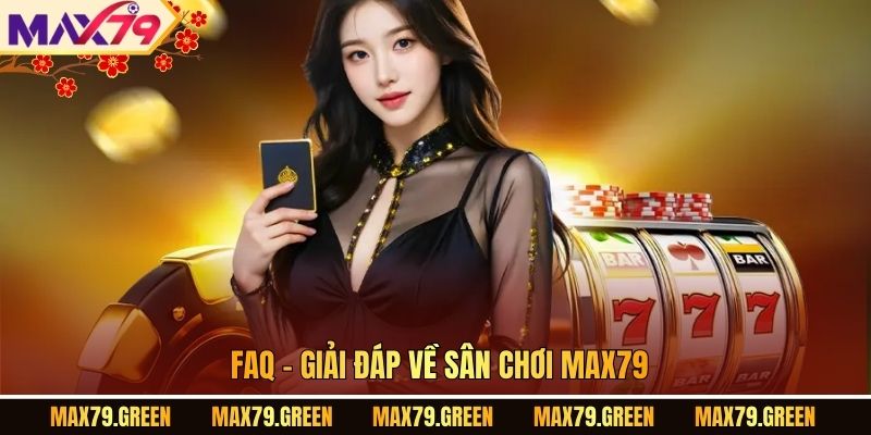 FAQ - Giải đáp về sân chơi MAX79.