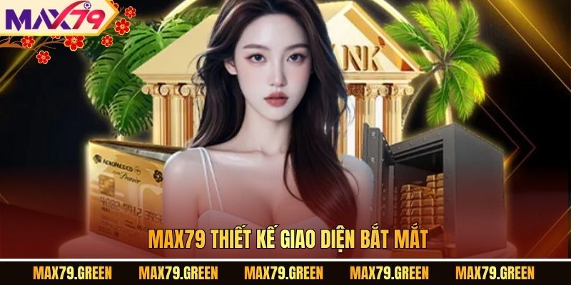 MAX79 thiết kế giao diện bắt mắt.