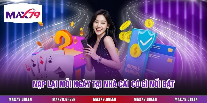 Nạp lại mỗi ngày tại nhà cái có gì nổi bật